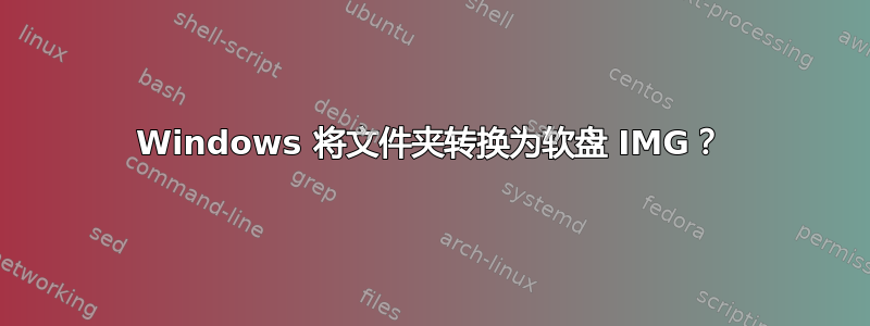 Windows 将文件夹转换为软盘 IMG？