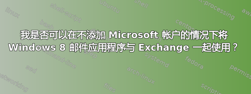 我是否可以在不添加 Microsoft 帐户的情况下将 Windows 8 邮件应用程序与 Exchange 一起使用？