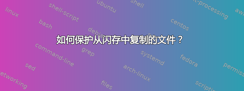 如何保护从闪存中复制的文件？