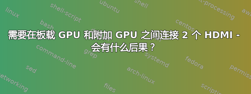 需要在板载 GPU 和附加 GPU 之间连接 2 个 HDMI - 会有什么后果？