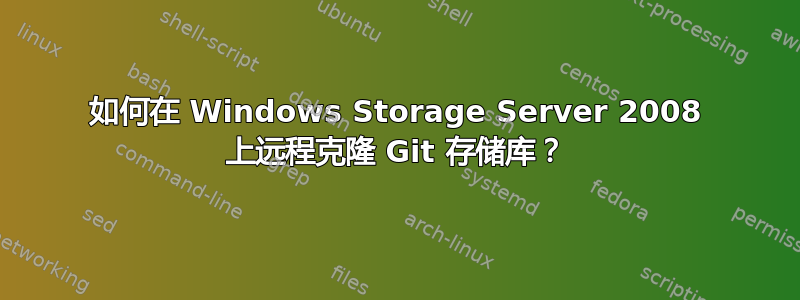 如何在 Windows Storage Server 2008 上远程克隆 Git 存储库？