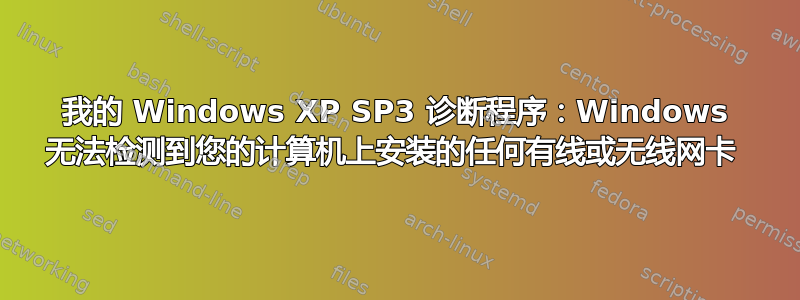 我的 Windows XP SP3 诊断程序：Windows 无法检测到您的计算机上安装的任何有线或无线网卡 