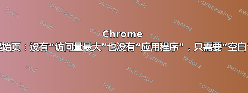 Chrome 起始页：没有“访问量最大”也没有“应用程序”，只需要“空白”