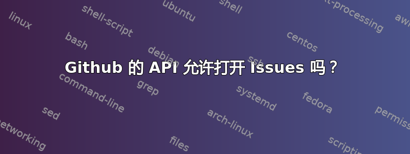 Github 的 API 允许打开 Issues 吗？