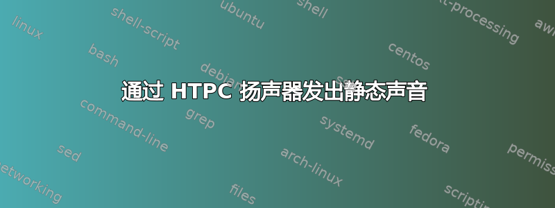 通过 HTPC 扬声器发出静态声音