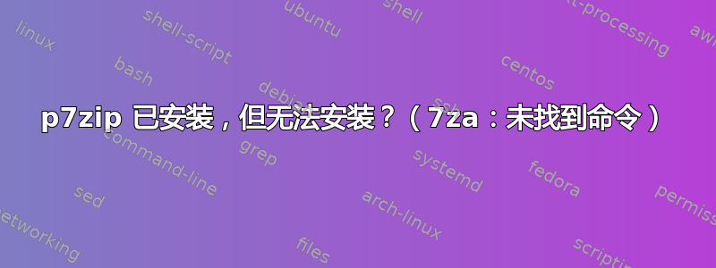 p7zip 已安装，但无法安装？（7za：未找到命令）