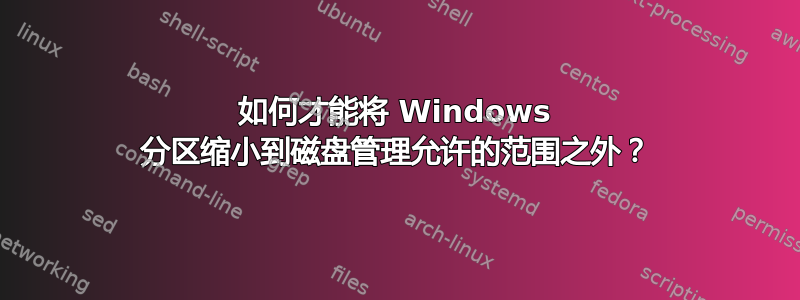 如何才能将 Windows 分区缩小到磁盘管理允许的范围之外？