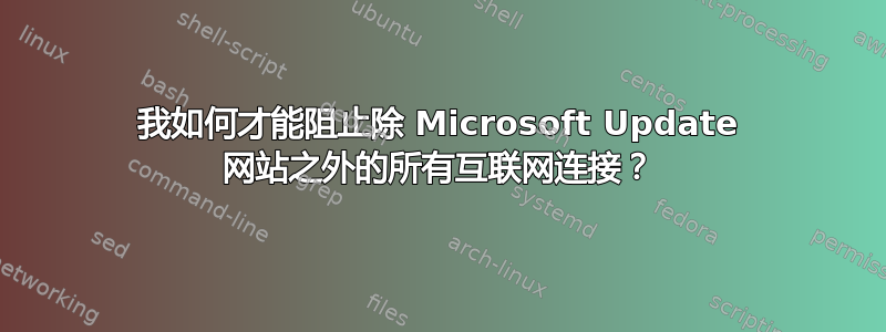 我如何才能阻止除 Microsoft Update 网站之外的所有互联网连接？