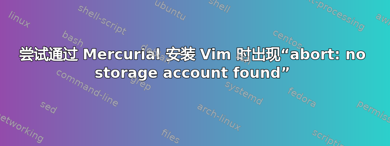 尝试通过 Mercurial 安装 Vim 时出现“abort: no storage account found”