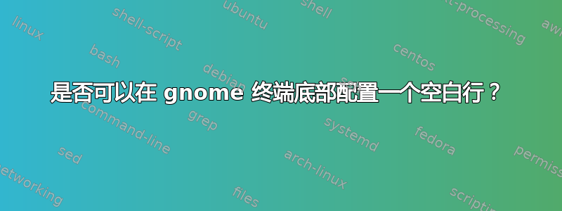 是否可以在 gnome 终端底部配置一个空白行？