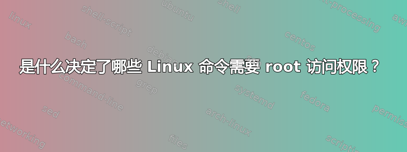 是什么决定了哪些 Linux 命令需要 root 访问权限？