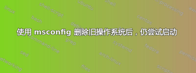 使用 msconfig 删除旧操作系统后，仍尝试启动