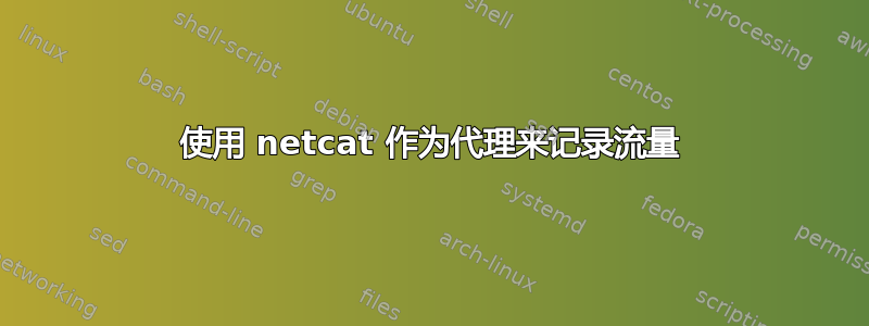 使用 netcat 作为代理来记录流量