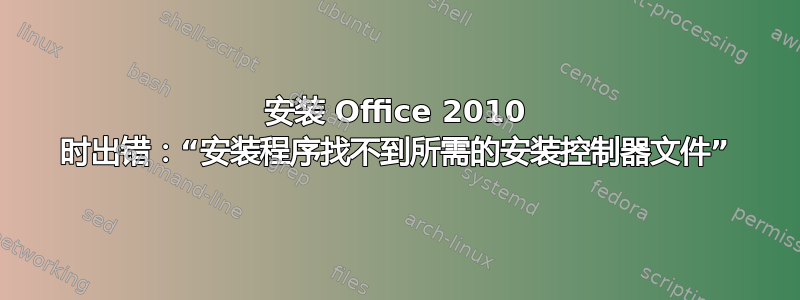 安装 Office 2010 时出错：“安装程序找不到所需的安装控制器文件”