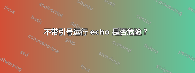 不带引号运行 echo 是否危险？