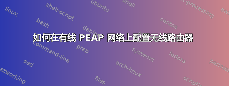 如何在有线 PEAP 网络上配置无线路由器