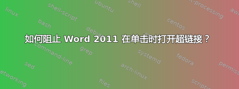 如何阻止 Word 2011 在单击时打开超链接？