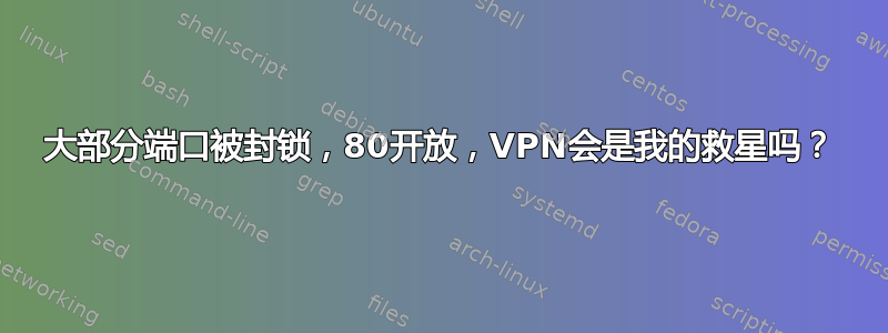 大部分端口被封锁，80开放，VPN会是我的救星吗？