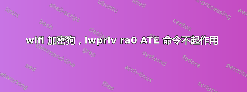 wifi 加密狗，iwpriv ra0 ATE 命令不起作用