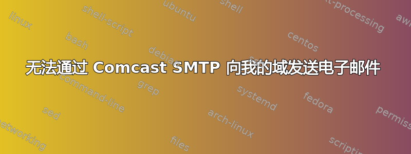 无法通过 Comcast SMTP 向我的域发送电子邮件