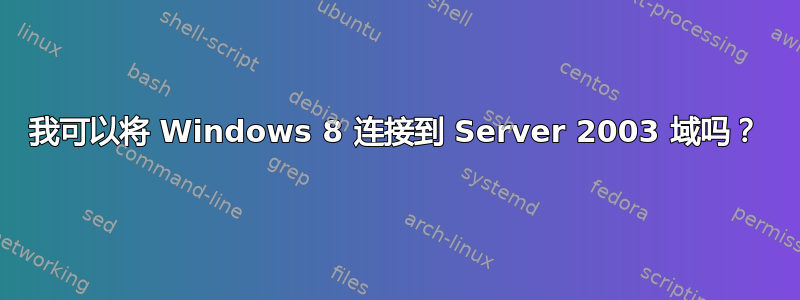 我可以将 Windows 8 连接到 Server 2003 域吗？