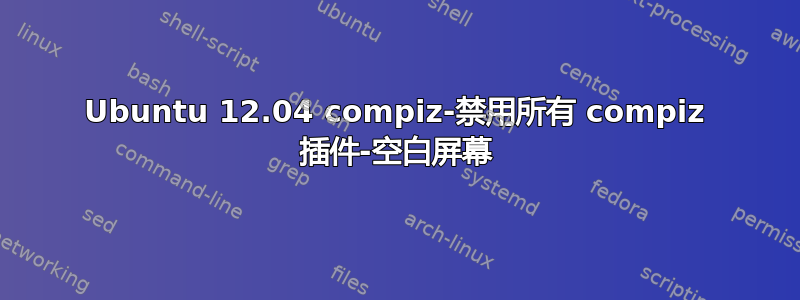 Ubuntu 12.04 compiz-禁用所有 compiz 插件-空白屏幕