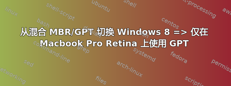 从混合 MBR/GPT 切换 Windows 8 => 仅在 Macbook Pro Retina 上使用 GPT