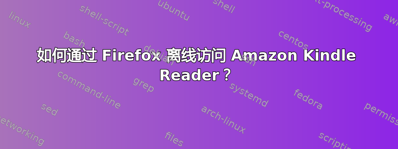 如何通过 Firefox 离线访问 Amazon Kindle Reader？