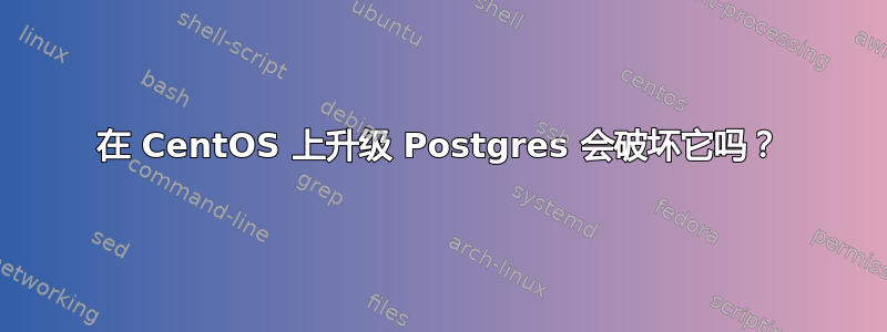 在 CentOS 上升级 Postgres 会破坏它吗？