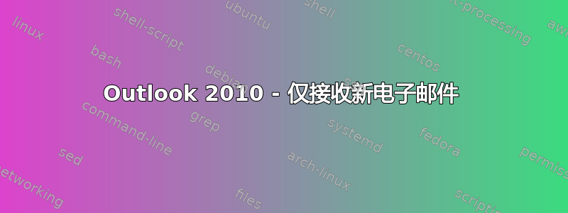 Outlook 2010 - 仅接收新电子邮件