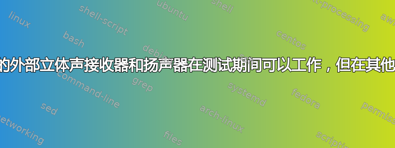 台式电脑上的外部立体声接收器和扬声器在测试期间可以工作，但在其他时间不工作