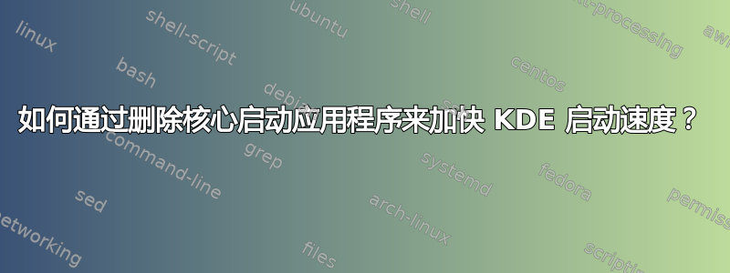 如何通过删除核心启动应用程序来加快 KDE 启动速度？