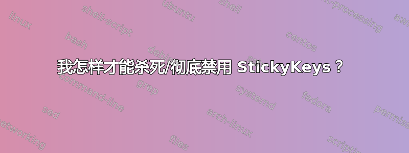 我怎样才能杀死/彻底禁用 StickyKeys？