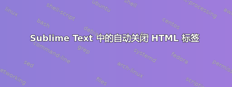 Sublime Text 中的自动关闭 HTML 标签