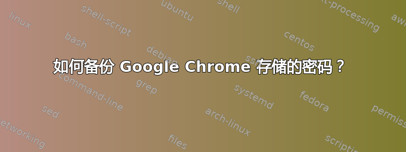 如何备份 Google Chrome 存储的密码？