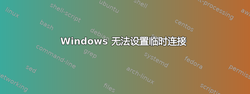 Windows 无法设置临时连接