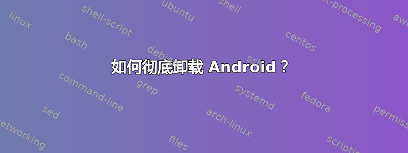 如何彻底卸载 Android？