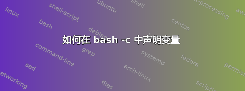 如何在 bash -c 中声明变量