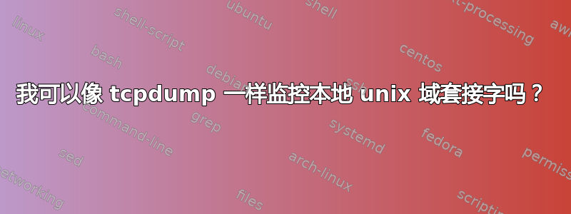 我可以像 tcpdump 一样监控本地 unix 域套接字吗？