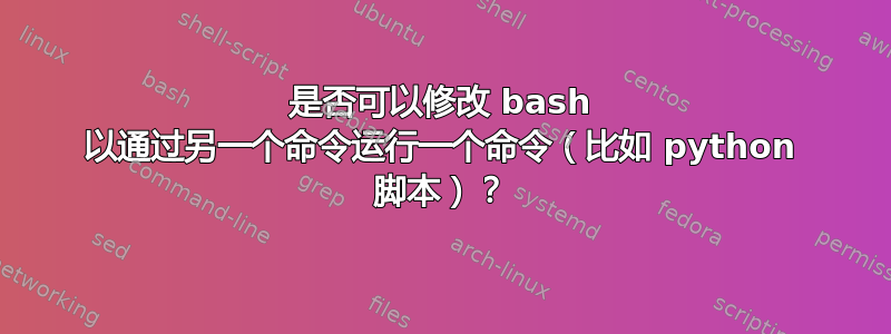 是否可以修改 bash 以通过另一个命令运行一个命令（比如 python 脚本）？