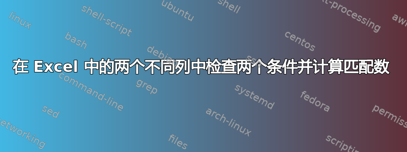 在 Excel 中的两个不同列中检查两个条件并计算匹配数