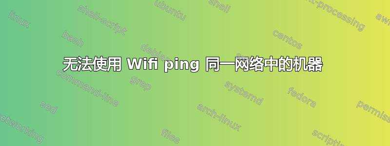 无法使用 Wifi ping 同一网络中的机器