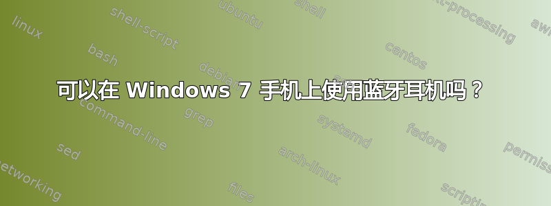 可以在 Windows 7 手机上使用蓝牙耳机吗？