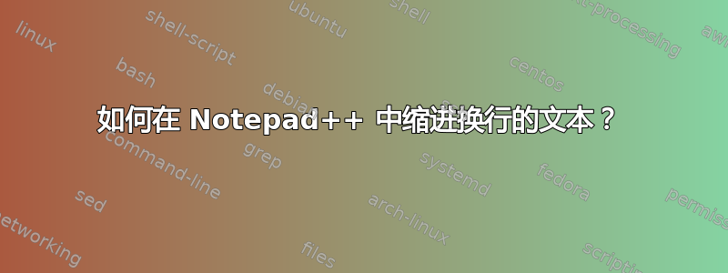 如何在 Notepad++ 中缩进换行的文本？