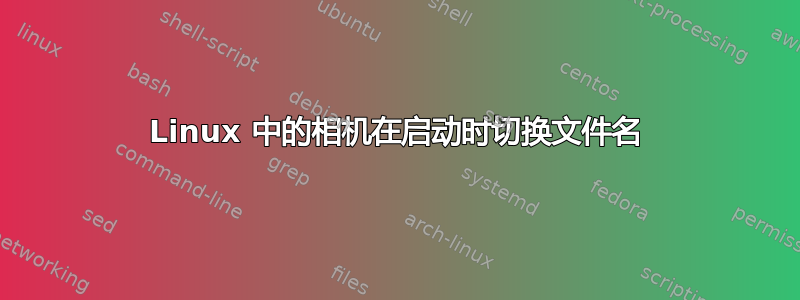 Linux 中的相机在启动时切换文件名