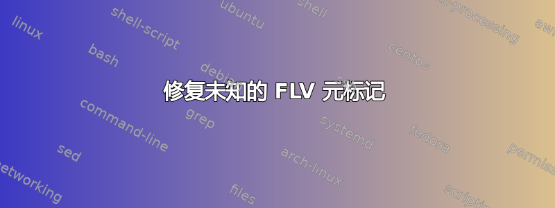 修复未知的 FLV 元标记