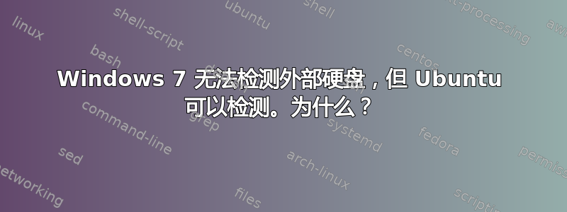 Windows 7 无法检测外部硬盘，但 Ubuntu 可以检测。为什么？