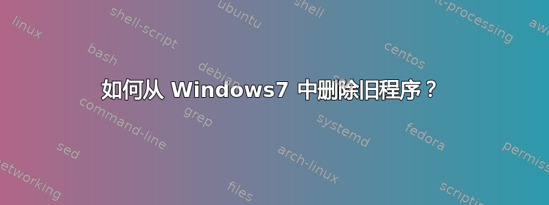 如何从 Windows7 中删除旧程序？