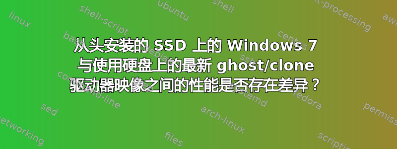 从头安装的 SSD 上的 Windows 7 与使用硬盘上的最新 ghost/clone 驱动器映像之间的性能是否存在差异？