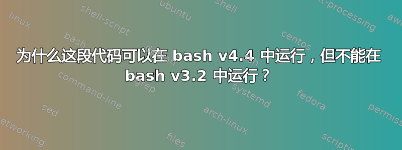 为什么这段代码可以在 bash v4.4 中运行，但不能在 bash v3.2 中运行？